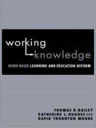 Title: Working Knowledge: Work-Based Learning and Education Reform, Author: Thomas R. Bailey
