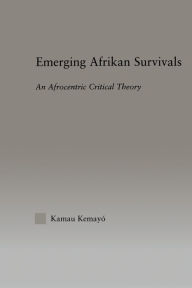 Title: Emerging Afrikan Survivals: An Afrocentric Critical Theory / Edition 1, Author: Kemayo Kamau