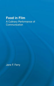 Title: Food in Film: A Culinary Performance of Communication / Edition 1, Author: Jane Ferry