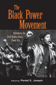 Title: The Black Power Movement: Rethinking the Civil Rights-Black Power Era / Edition 1, Author: Peniel E. Joseph