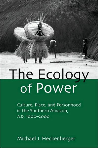 The Ecology of Power: Culture, Place and Personhood in the Southern Amazon, AD 1000-2000 / Edition 1