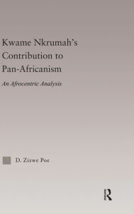 Title: Kwame Nkrumah's Contribution to Pan-African Agency: An Afrocentric Analysis, Author: Daryl Zizwe Poe