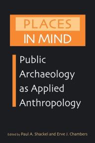 Title: Places in Mind: Public Archaeology as Applied Anthropology / Edition 1, Author: Paul A. Shackel