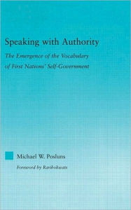 Title: Speaking with Authority: The Emergence of the Vocabulary of First Nations' Self-Government / Edition 1, Author: Michael W. Posluns