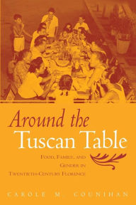 Title: Around the Tuscan Table: Food, Family, and Gender in Twentieth Century Florence / Edition 1, Author: Carole M. Counihan