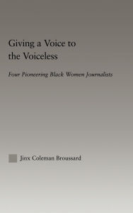 Title: Giving a Voice to the Voiceless: Four Pioneering Black Women Journalists / Edition 1, Author: Jinx Coleman Broussard