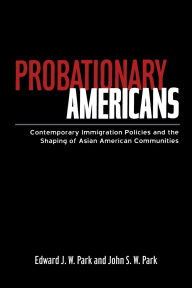 Title: Probationary Americans: Contemporary Immigration Policies and the Shaping of Asian American Communities / Edition 1, Author: John SW Park