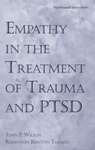 Title: Empathy in the Treatment of Trauma and PTSD / Edition 1, Author: John P. Wilson