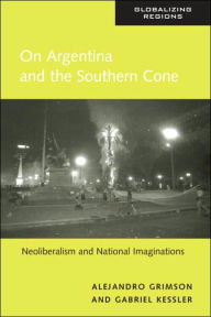 Title: On Argentina and the Southern Cone: Neoliberalism and National Imaginations / Edition 1, Author: Alejandro Grimson