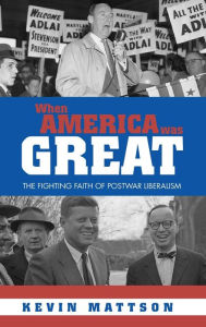 Title: When America Was Great: The Fighting Faith of Liberalism in Post-War America / Edition 1, Author: Kevin Mattson