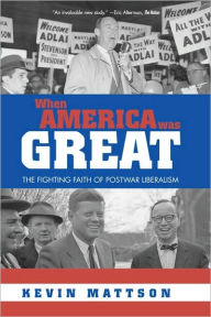 Title: When America Was Great: The Fighting Faith of Liberalism in Post-War America / Edition 1, Author: Kevin Mattson