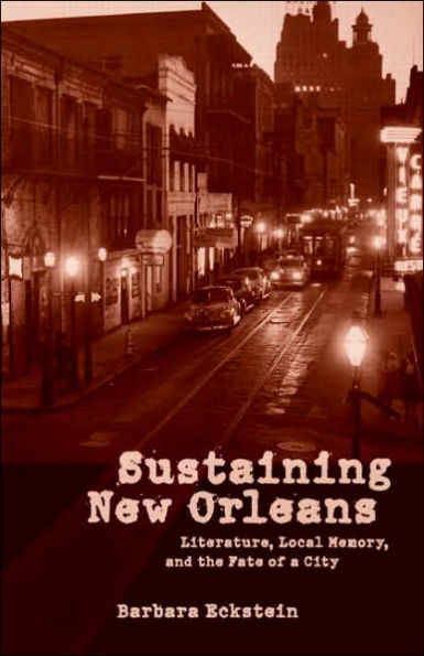 Sustaining New Orleans: Literature, Local Memory, and the Fate of a City / Edition 1