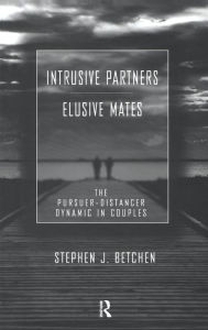 Title: Intrusive Partners - Elusive Mates: The Pursuer-Distancer Dynamic in Couples, Author: Stephen J. Betchen