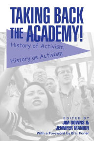 Title: Taking Back the Academy!: History of Activism, History as Activism / Edition 1, Author: Jim Downs