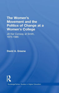 Title: The Women's Movement and the Politics of Change at a Women's College: Jill Ker Conway at Smith, 1975-1985 / Edition 1, Author: David A. Greene