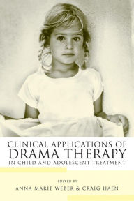 Title: Clinical Applications of Drama Therapy in Child and Adolescent Treatment / Edition 1, Author: Anna Marie Weber