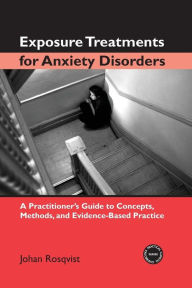 Title: Exposure Treatments for Anxiety Disorders: A Practitioner's Guide to Concepts, Methods, and Evidence-Based Practice / Edition 1, Author: Johan Rosqvist