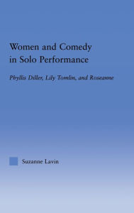 Title: Women and Comedy in Solo Performance: Phyllis Diller, Lily Tomlin and Roseanne / Edition 1, Author: Suzanne Lavin
