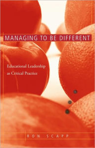 Title: Managing to Be Different: Educational Leadership as Critical Practice / Edition 1, Author: Ron Scapp