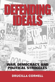 Title: Defending Ideals: War, Democracy, and Political Struggles / Edition 1, Author: Drucilla Cornell