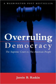 Title: Overruling Democracy: The Supreme Court versus The American People / Edition 1, Author: Jamin B. Raskin