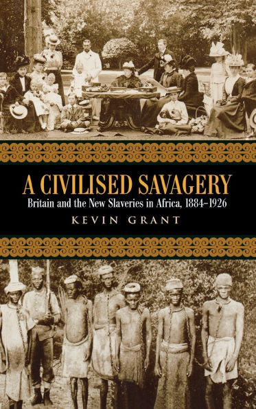 A Civilised Savagery: Britain and the New Slaveries Africa, 1884-1926