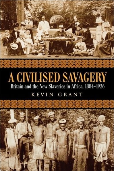 A Civilised Savagery: Britain and the New Slaveries in Africa, 1884-1926