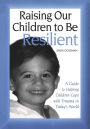 Raising Our Children to Be Resilient: A Guide to Helping Children Cope with Trauma in Today's World / Edition 1