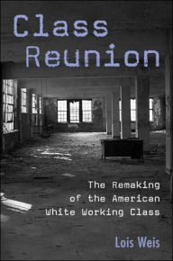 Title: Class Reunion: The Remaking of the American White Working Class / Edition 1, Author: Lois Weis