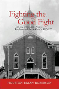 Title: Fighting the Good Fight: The Story of the Dexter Avenue King Memorial Baptist Church, 1865-1977 / Edition 1, Author: Houston Bryan Roberson