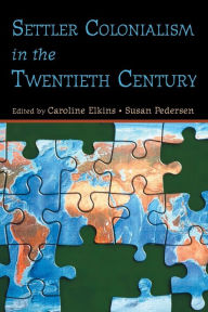 Title: Settler Colonialism in the Twentieth Century: Projects, Practices, Legacies / Edition 1, Author: Caroline Elkins