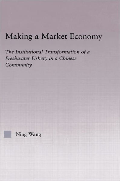 Making a Market Economy: The Institutionalizational Transformation of a Freshwater Fishery in a Chinese Community / Edition 1