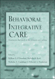 Title: Behavioral Integrative Care: Treatments That Work in the Primary Care Setting / Edition 1, Author: William T. O'Donohue