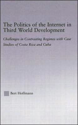 The Politics of the Internet in Third World Development: Challenges in Contrasting Regimes with Case Studies of Costa Rica and Cuba / Edition 1