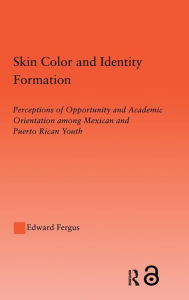 Title: Skin Color and Identity Formation: Perception of Opportunity and Academic Orientation Among Mexican and Puerto Rican Youth / Edition 1, Author: Edward Fergus