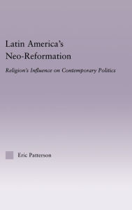 Title: Latin America's Neo-Reformation: Religion's Influence on Contemporary Politics / Edition 1, Author: Eric Patterson