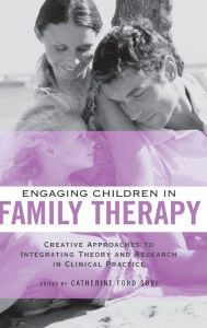 Title: Engaging Children in Family Therapy: Creative Approaches to Integrating Theory and Research in Clinical Practice / Edition 1, Author: Catherine Ford Sori