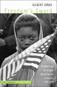 Title: Freedom's Sword: The NAACP and the Struggle Against Racism in America, 1909-1969 / Edition 1, Author: Gilbert Jonas