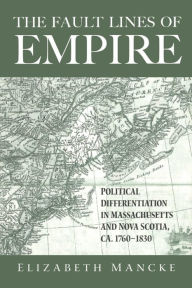 Title: The Fault Lines of Empire: Political Differentiation in Massachusetts and Nova Scotia, 1760-1830 / Edition 1, Author: Elizabeth Mancke