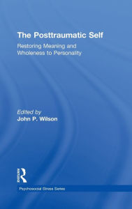 Title: The Posttraumatic Self: Restoring Meaning and Wholeness to Personality / Edition 1, Author: John P Wilson PhD