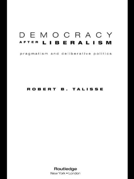 Democracy After Liberalism: Pragmatism and Deliberative Politics / Edition 1