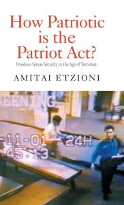 Title: How Patriotic is the Patriot Act?: Freedom Versus Security in the Age of Terrorism / Edition 1, Author: Amitai Etzioni