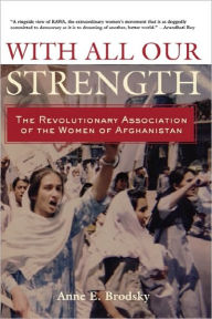 Title: With All Our Strength: The Revolutionary Association of the Women of Afghanistan / Edition 1, Author: Anne E. Brodsky