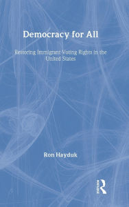 Title: Democracy for All: Restoring Immigrant Voting Rights in the U.S. / Edition 1, Author: Ron Hayduk