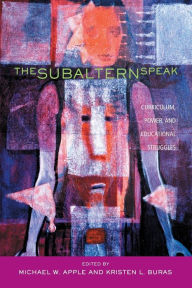 Title: The Subaltern Speak: Curriculum, Power, and Educational Struggles / Edition 1, Author: Michael W. Apple