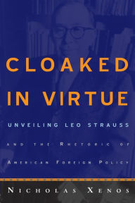 Title: Cloaked in Virtue: Unveiling Leo Strauss and the Rhetoric of American Foreign Policy / Edition 1, Author: Nicholas Xenos