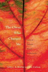 Title: The Client Who Changed Me: Stories of Therapist Personal Transformation / Edition 1, Author: Jeffrey A. Kottler