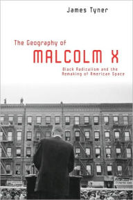 Title: The Geography of Malcolm X: Black Radicalism and the Remaking of American Space / Edition 1, Author: James Tyner