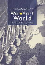 Title: Wal-Mart World: The World's Biggest Corporation in the Global Economy / Edition 1, Author: Stanley D. Brunn