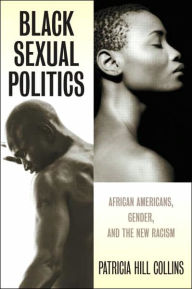 Title: Black Sexual Politics: African Americans, Gender, and the New Racism / Edition 1, Author: Patricia Hill Collins